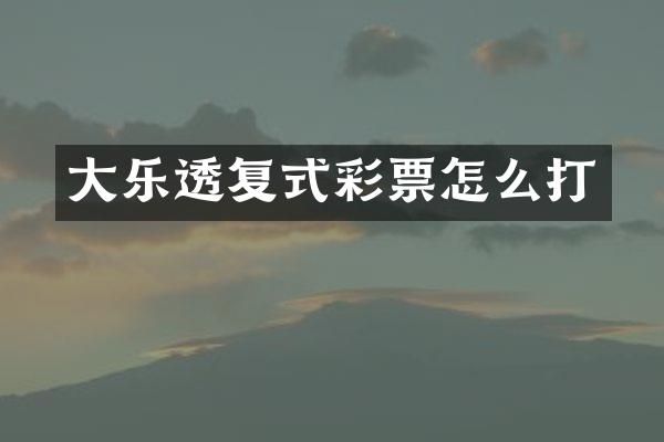 大乐透复式彩票怎么打