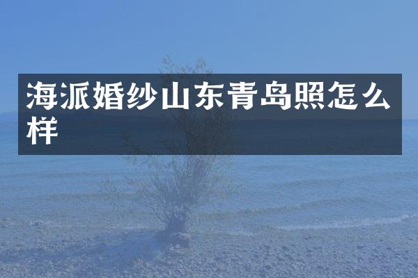 海派婚纱山东青岛照怎么样