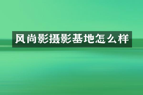 风尚影摄影基地怎么样