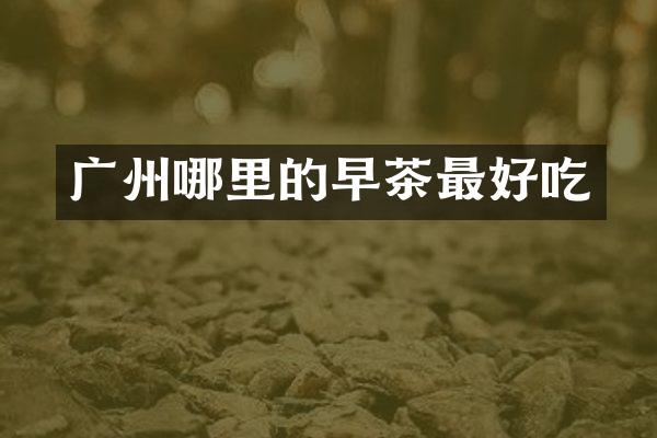 广州哪里的早茶最好吃