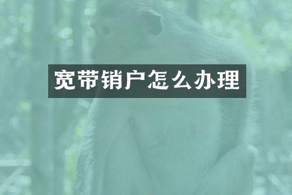 宽带销户怎么办理