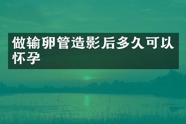 做输卵管造影后多久可以怀孕
