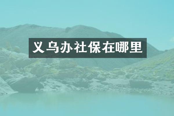 义乌办社保在哪里