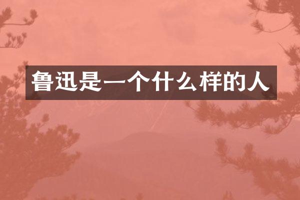 鲁迅是一个什么样的人