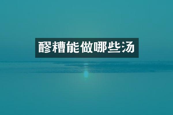 醪糟能做哪些汤