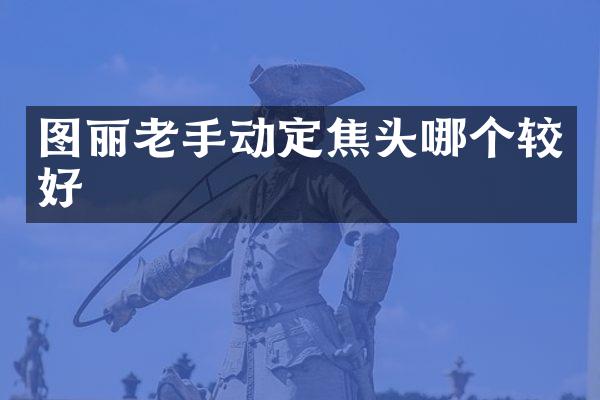 图丽老手动定焦头哪个较好