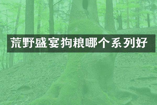 荒野盛宴狗粮哪个系列好