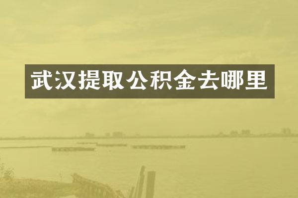 武汉提取公积金去哪里
