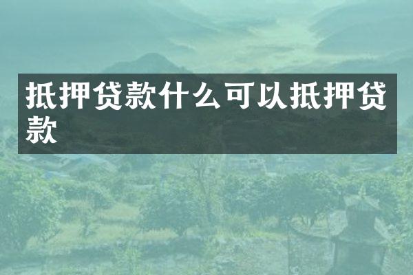 抵押贷款什么可以抵押贷款