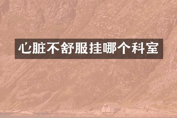 心脏不舒服挂哪个科室