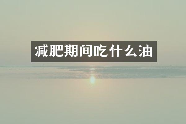 减肥期间吃什么油