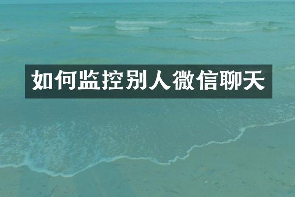 如何监控别人微信聊天