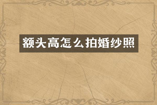 额头高怎么拍婚纱照