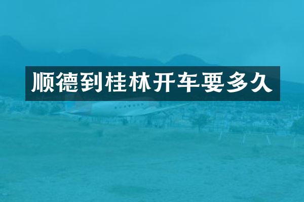 顺德到桂林开车要多久