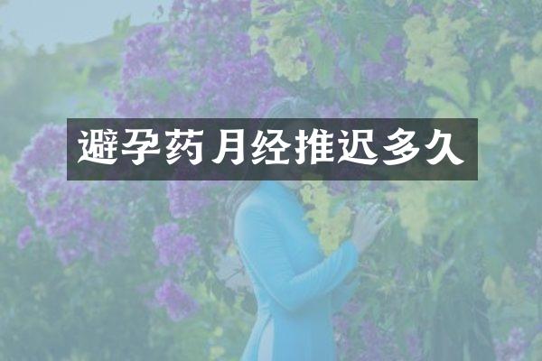 避孕药月经推迟多久