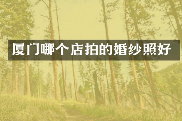 厦门哪个店拍的婚纱照好