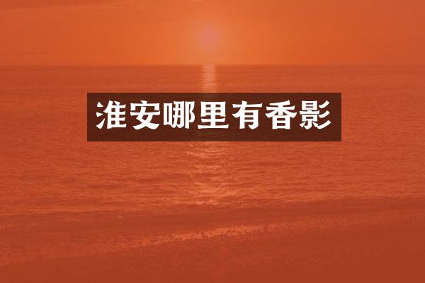 淮安哪里有香影
