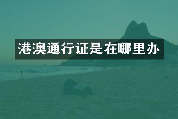 港澳通行证是在哪里办