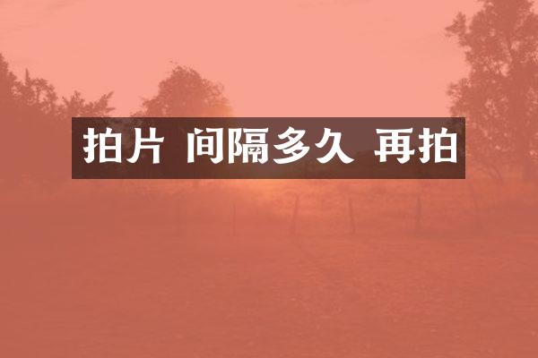 拍片 间隔多久 再拍