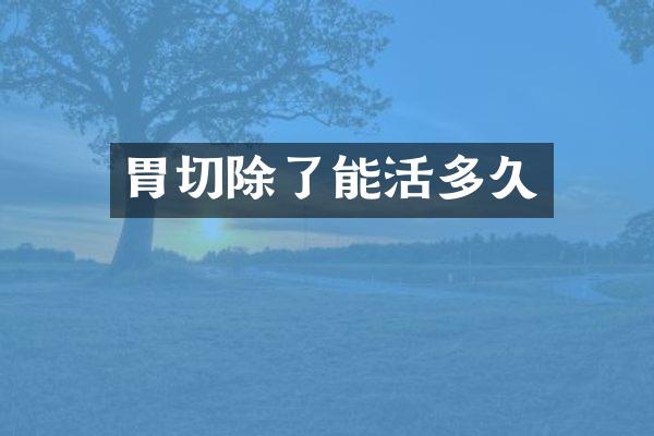 胃切除了能活多久