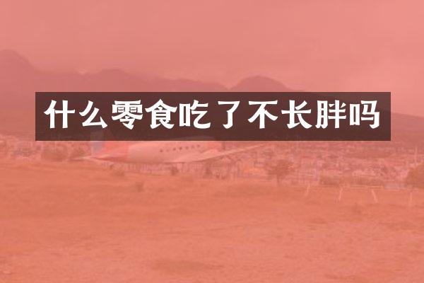 什么零食吃了不长胖吗