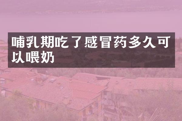 哺乳期吃了感冒药多久可以喂奶