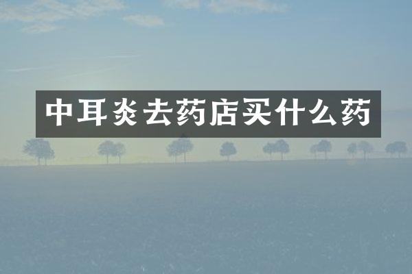 中耳炎去药店买什么药