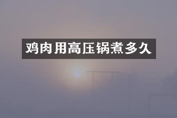 鸡肉用高压锅煮多久