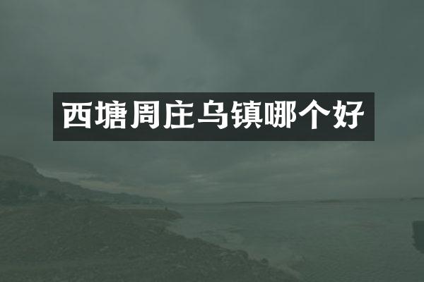 西塘周庄乌镇哪个好