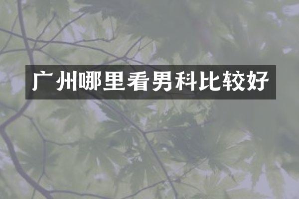 广州哪里看男科比较好