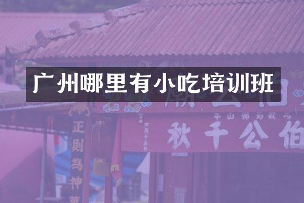 广州哪里有小吃培训班