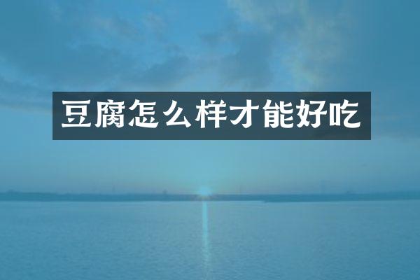 豆腐怎么样才能好吃