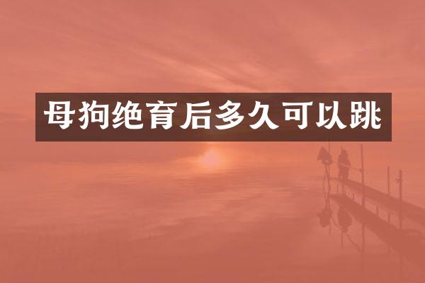 母狗绝育后多久可以跳