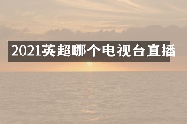2021英超哪个电视台直播