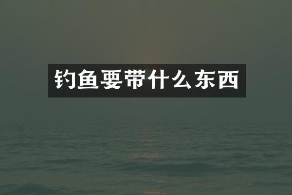 钓鱼要带什么东西