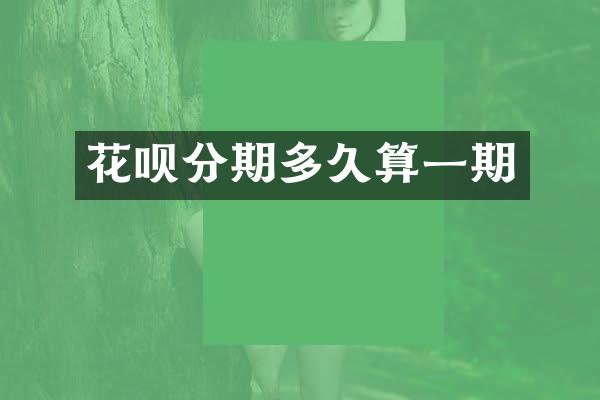 花呗分期多久算一期