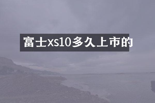 富士xs10多久上市的