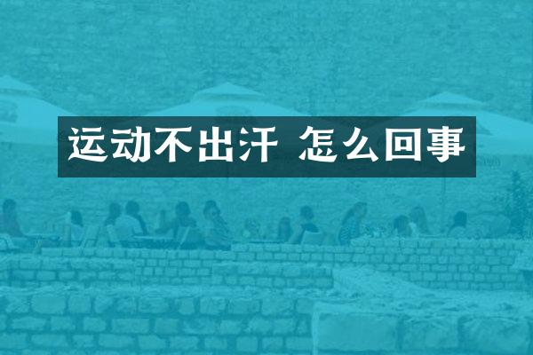 运动不出汗 怎么回事