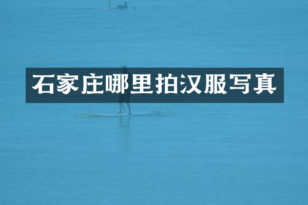 石家庄哪里拍汉服写真