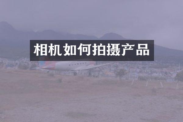 相机如何拍摄产品