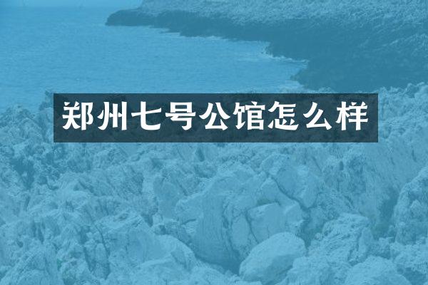 郑州七号公馆怎么样