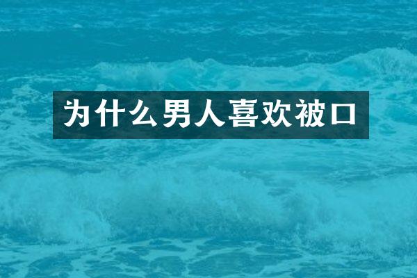 为什么男人喜欢被口