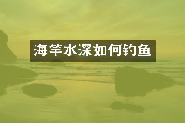 海竿水深如何钓鱼