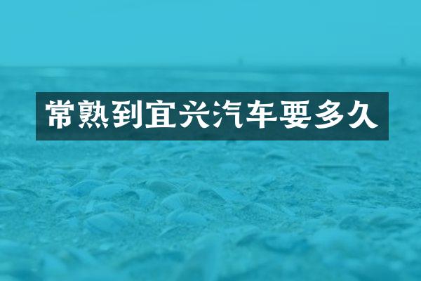 常熟到宜兴汽车要多久