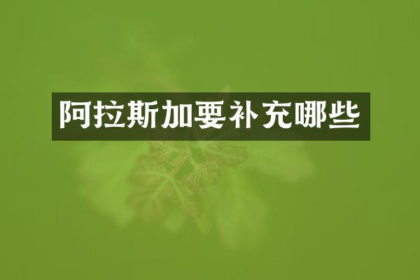 阿拉斯加要补充哪些