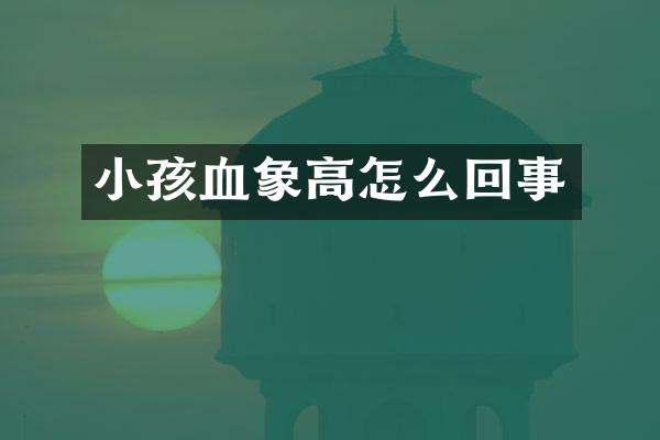 小孩血象高怎么回事