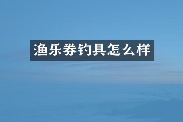渔乐券钓具怎么样
