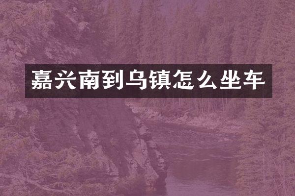 嘉兴南到乌镇怎么坐车