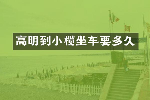 高明到小榄坐车要多久
