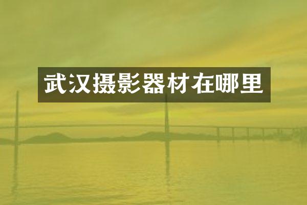 武汉摄影器材在哪里